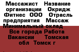 Массажист › Название организации ­ Окридж Фитнес, ООО › Отрасль предприятия ­ Массаж › Минимальный оклад ­ 1 - Все города Работа » Вакансии   . Томская обл.,Томск г.